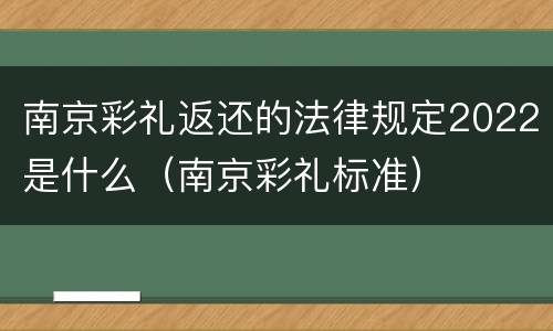 南京彩礼返还的法律规定2022是什么（南京彩礼标准）