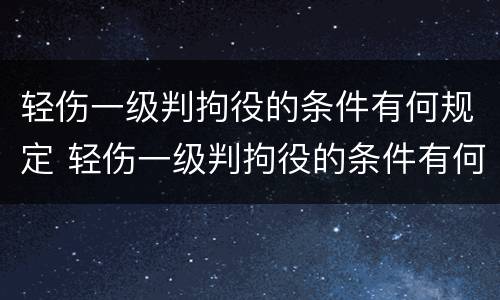 轻伤一级判拘役的条件有何规定 轻伤一级判拘役的条件有何规定吗