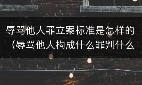 辱骂他人罪立案标准是怎样的（辱骂他人构成什么罪判什么刑）