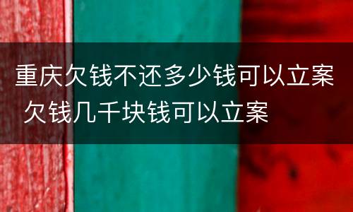 重庆欠钱不还多少钱可以立案 欠钱几千块钱可以立案