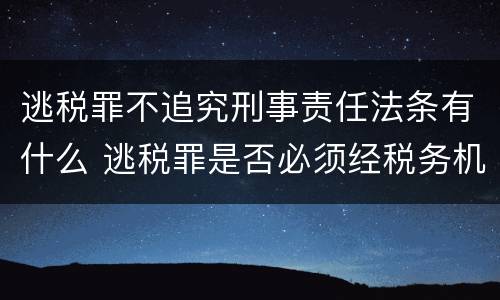 逃税罪不追究刑事责任法条有什么 逃税罪是否必须经税务机关追缴后拒不缴纳