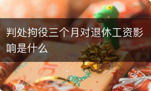 判处拘役三个月对退休工资影响是什么