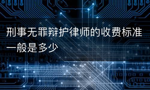 刑事无罪辩护律师的收费标准一般是多少
