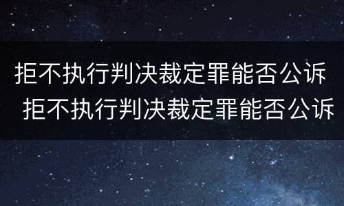 拒不执行判决裁定罪能否公诉 拒不执行判决裁定罪能否公诉案件