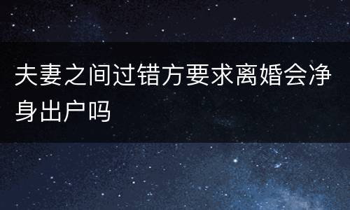 夫妻之间过错方要求离婚会净身出户吗