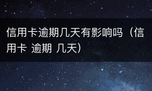 信用卡逾期几天有影响吗（信用卡 逾期 几天）