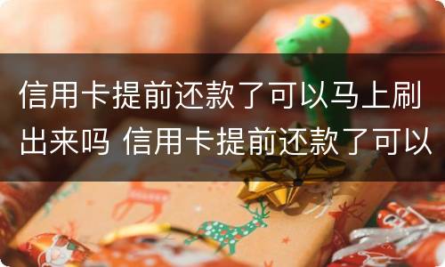 信用卡提前还款了可以马上刷出来吗 信用卡提前还款了可以马上刷出来吗怎么还