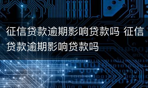 征信贷款逾期影响贷款吗 征信贷款逾期影响贷款吗