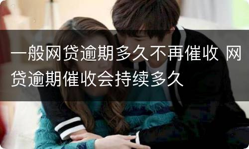 一般网贷逾期多久不再催收 网贷逾期催收会持续多久