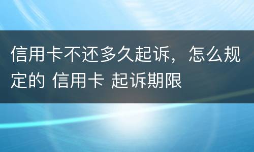 信用卡不还多久起诉，怎么规定的 信用卡 起诉期限