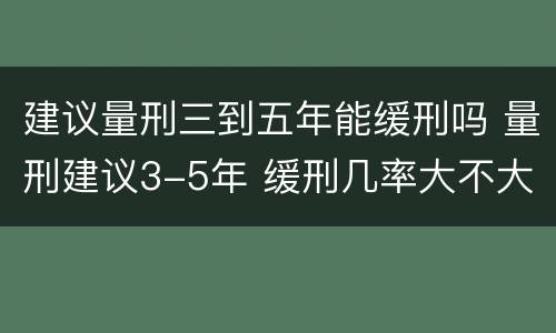 建议量刑三到五年能缓刑吗 量刑建议3-5年 缓刑几率大不大