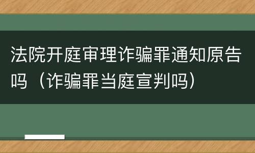 法院开庭审理诈骗罪通知原告吗（诈骗罪当庭宣判吗）