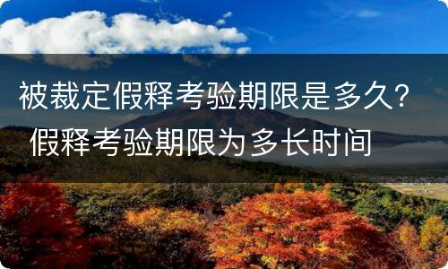 被裁定假释考验期限是多久？ 假释考验期限为多长时间
