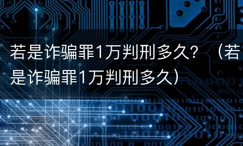 若是诈骗罪1万判刑多久？（若是诈骗罪1万判刑多久）