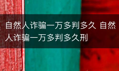 自然人诈骗一万多判多久 自然人诈骗一万多判多久刑