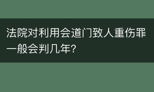 法院对利用会道门致人重伤罪一般会判几年？
