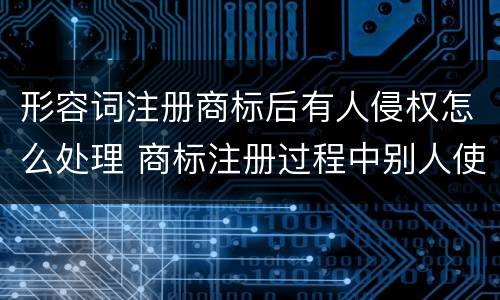 形容词注册商标后有人侵权怎么处理 商标注册过程中别人使用 侵权