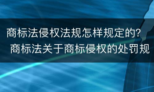 商标法侵权法规怎样规定的？ 商标法关于商标侵权的处罚规定