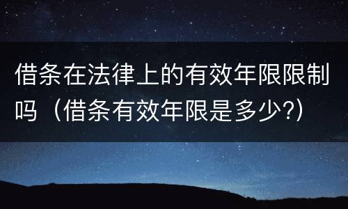 借条在法律上的有效年限限制吗（借条有效年限是多少?）