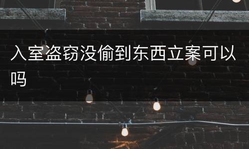 入室盗窃没偷到东西立案可以吗