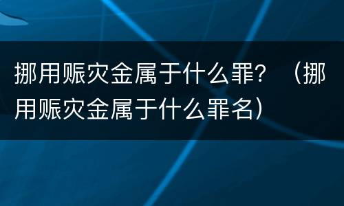 挪用赈灾金属于什么罪？（挪用赈灾金属于什么罪名）