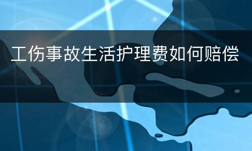 工伤事故生活护理费如何赔偿