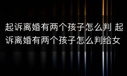 起诉离婚有两个孩子怎么判 起诉离婚有两个孩子怎么判给女方
