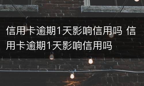信用卡逾期1天影响信用吗 信用卡逾期1天影响信用吗