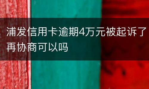 浦发信用卡逾期4万元被起诉了再协商可以吗