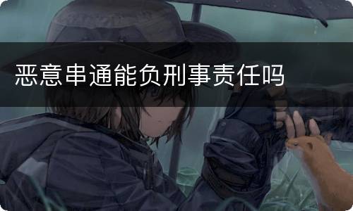 恶意串通能负刑事责任吗