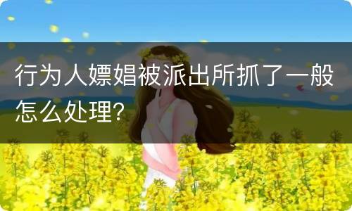 行为人嫖娼被派出所抓了一般怎么处理？