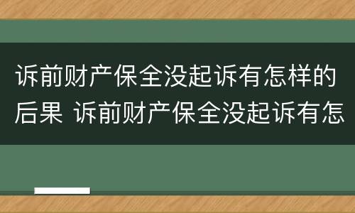 诉前财产保全没起诉有怎样的后果 诉前财产保全没起诉有怎样的后果呢