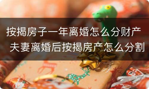 按揭房子一年离婚怎么分财产 夫妻离婚后按揭房产怎么分割