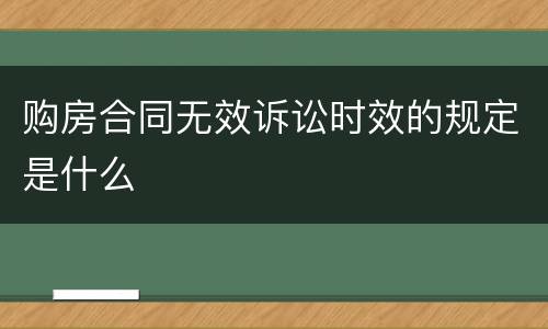 购房合同无效诉讼时效的规定是什么