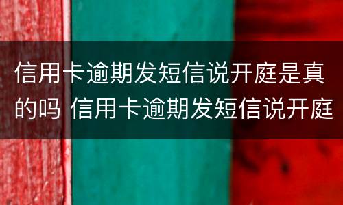 信用卡逾期发短信说开庭是真的吗 信用卡逾期发短信说开庭是真的吗