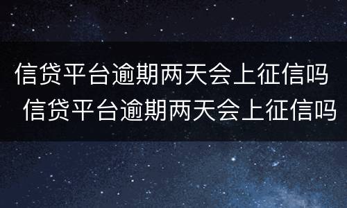 信贷平台逾期两天会上征信吗 信贷平台逾期两天会上征信吗知乎