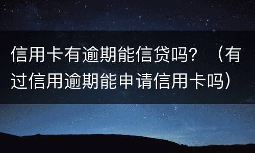 信用卡有逾期能信贷吗？（有过信用逾期能申请信用卡吗）