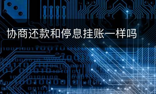 协商还款和停息挂账一样吗