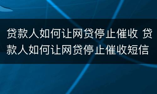 贷款人如何让网贷停止催收 贷款人如何让网贷停止催收短信