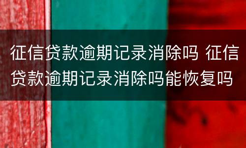 征信贷款逾期记录消除吗 征信贷款逾期记录消除吗能恢复吗