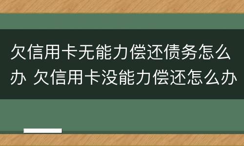 欠信用卡无能力偿还债务怎么办 欠信用卡没能力偿还怎么办