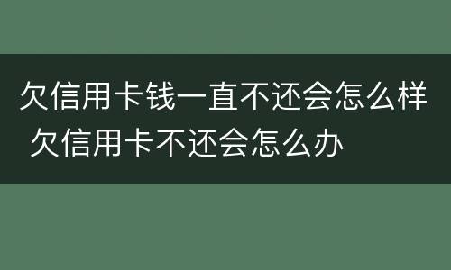 欠信用卡钱一直不还会怎么样 欠信用卡不还会怎么办