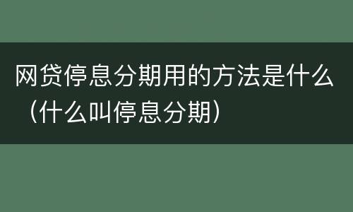 网贷停息分期用的方法是什么（什么叫停息分期）
