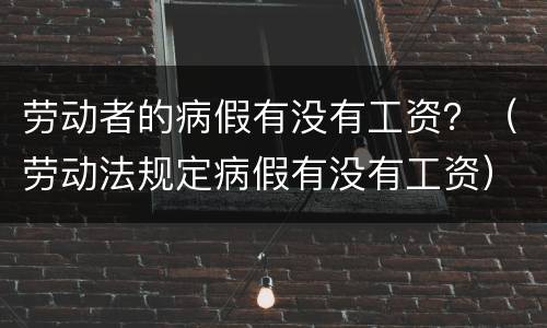 劳动者的病假有没有工资？（劳动法规定病假有没有工资）