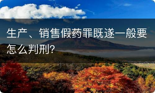 生产、销售假药罪既遂一般要怎么判刑？