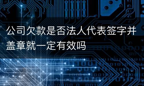 公司欠款是否法人代表签字并盖章就一定有效吗