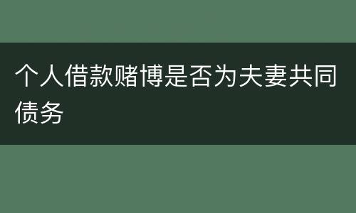 个人借款赌博是否为夫妻共同债务