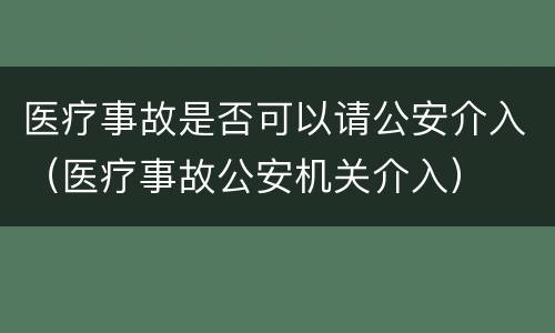 医疗事故是否可以请公安介入（医疗事故公安机关介入）