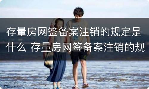 存量房网签备案注销的规定是什么 存量房网签备案注销的规定是什么意思