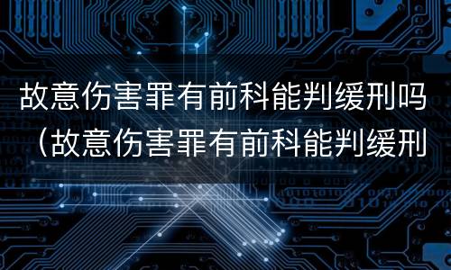 故意伤害罪有前科能判缓刑吗（故意伤害罪有前科能判缓刑吗判几年）